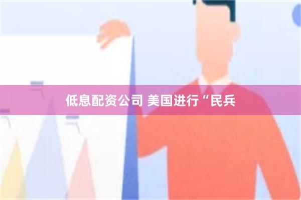 低息配资公司 美国进行“民兵