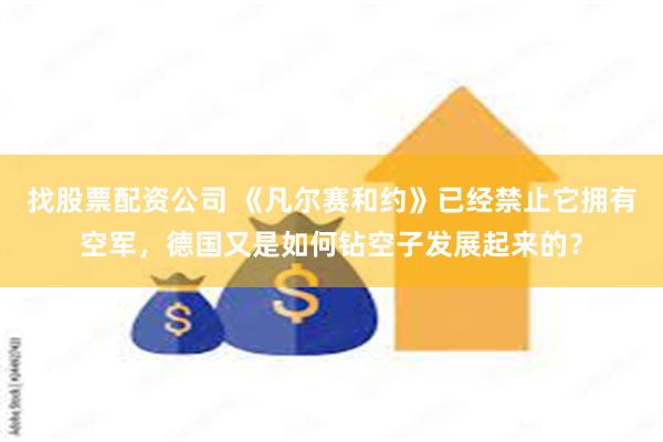 找股票配资公司 《凡尔赛和约》已经禁止它拥有空军，德国又是如何钻空子发展起来的？