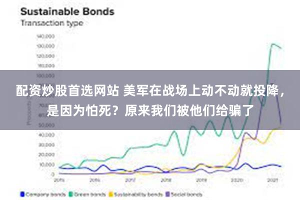 配资炒股首选网站 美军在战场上动不动就投降，是因为怕死？原来我们被他们给骗了