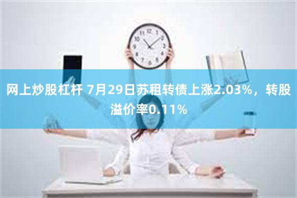 网上炒股杠杆 7月29日苏租转债上涨2.03%，转股溢价率0.11%