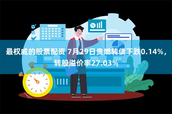 最权威的股票配资 7月29日贵燃转债下跌0.14%，转股溢价率27.03%