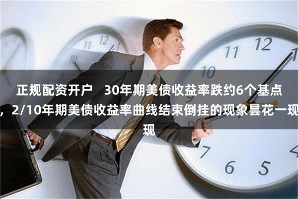 正规配资开户   30年期美债收益率跌约6个基点，2/10年