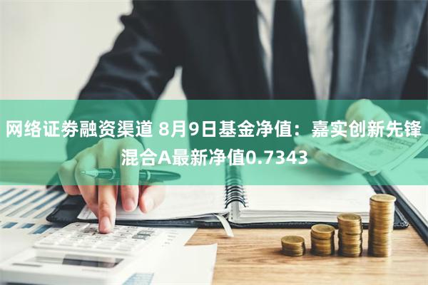 网络证劵融资渠道 8月9日基金净值：嘉实创新先锋混合A最新净