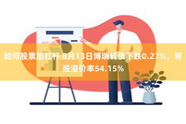 如何股票加杠杆 8月13日博瑞转债下跌0.27%，转股溢价率54.15%