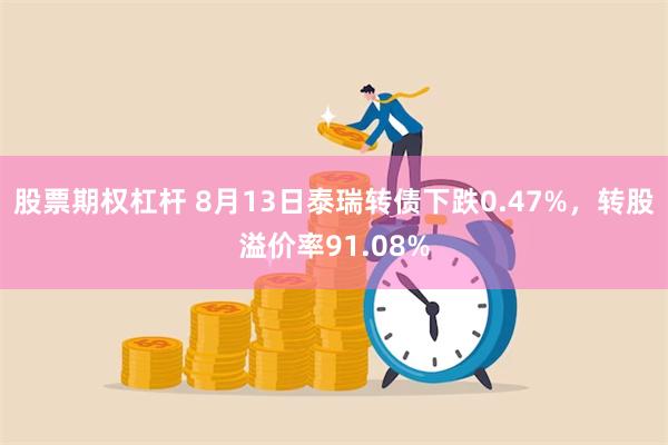 股票期权杠杆 8月13日泰瑞转债下跌0.47%，转股溢价率9