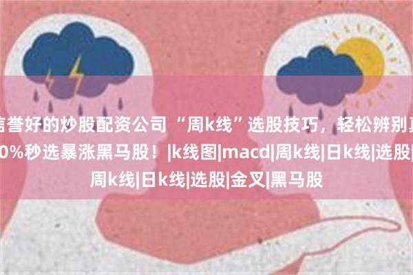 信誉好的炒股配资公司 “周k线”选股技巧，轻松辨别真假突破，