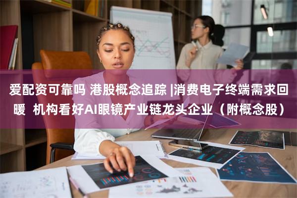 爱配资可靠吗 港股概念追踪 |消费电子终端需求回暖  机构看