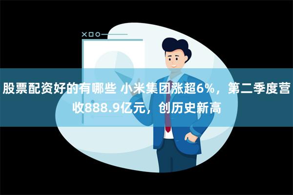 股票配资好的有哪些 小米集团涨超6%，第二季度营收888.9