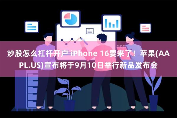 炒股怎么杠杆开户 iPhone 16要来了！苹果(AAPL.US)宣布将于9月10日举行新品发布会