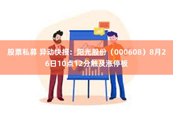 股票私募 异动快报：阳光股份（000608）8月26日10点