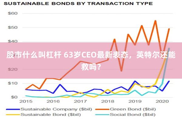 股市什么叫杠杆 63岁CEO最新表态，英特尔还能救吗？