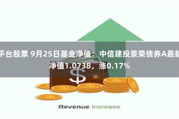 平台股票 9月25日基金净值：中信建投景荣债券A最新净值1.0738，涨0.17%