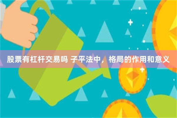 股票有杠杆交易吗 子平法中，格局的作用和意义