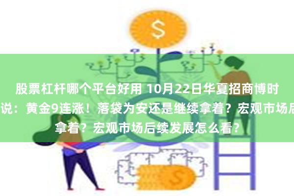 股票杠杆哪个平台好用 10月22日华夏招商博时南方等基金大咖