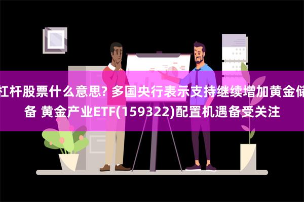 杠杆股票什么意思? 多国央行表示支持继续增加黄金储备 黄金产