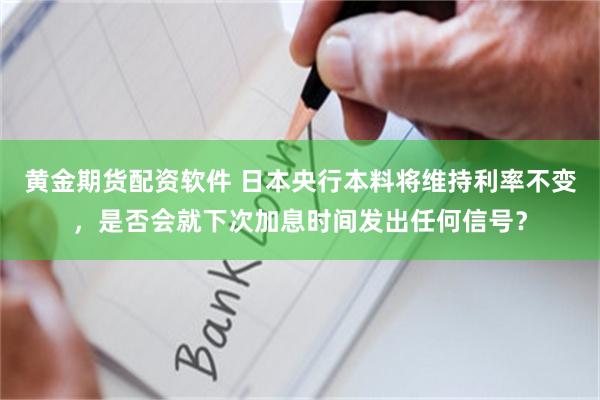 黄金期货配资软件 日本央行本料将维持利率不变，是否会就下次加息时间发出任何信号？