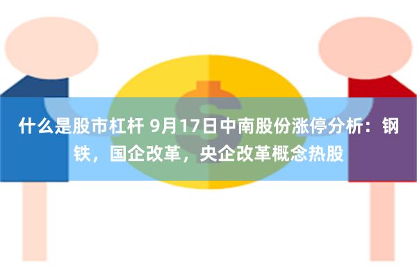 什么是股市杠杆 9月17日中南股份涨停分析：钢铁，国企改革，央企改革概念热股