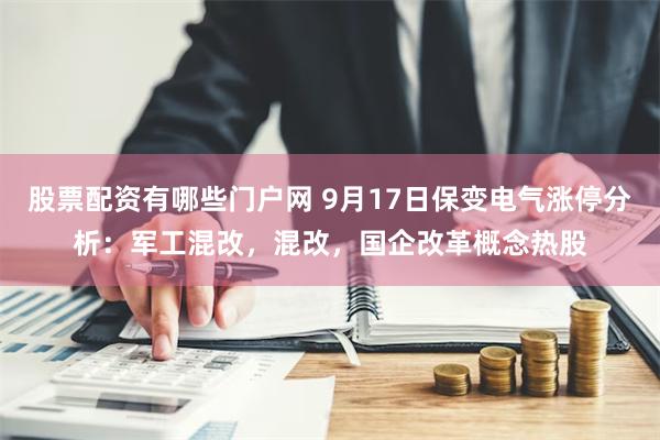 股票配资有哪些门户网 9月17日保变电气涨停分析：军工混改，混改，国企改革概念热股