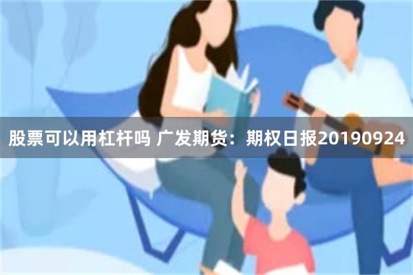 股票可以用杠杆吗 广发期货：期权日报20190924