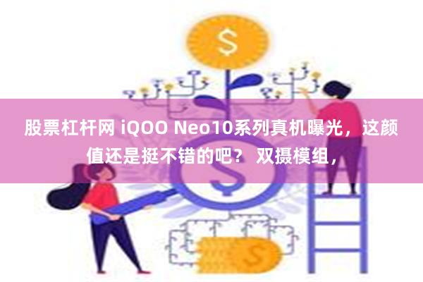 股票杠杆网 iQOO Neo10系列真机曝光，这颜值还是挺不错的吧？ 双摄模组，