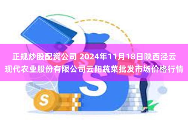 正规炒股配资公司 2024年11月18日陕西泾云现代农业股份