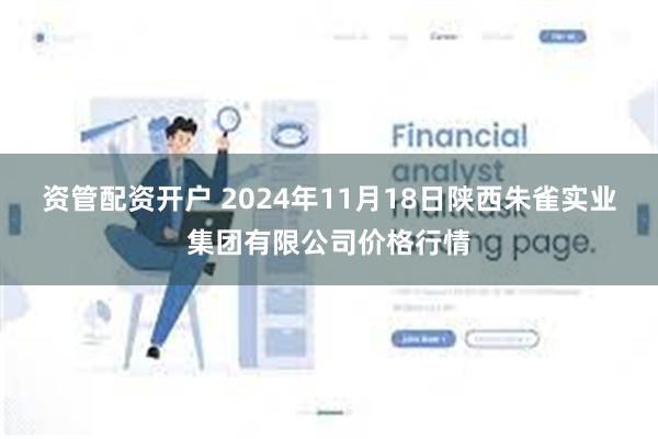 资管配资开户 2024年11月18日陕西朱雀实业集团有限公司