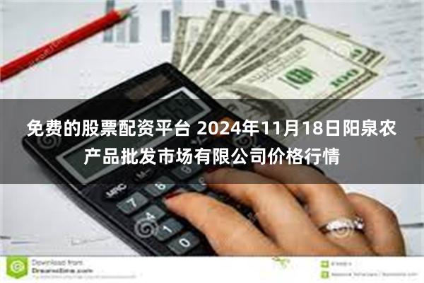 免费的股票配资平台 2024年11月18日阳泉农产品批发市场