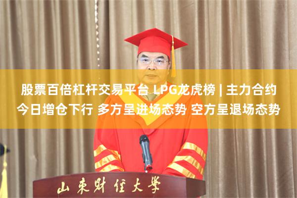 股票百倍杠杆交易平台 LPG龙虎榜 | 主力合约今日增仓下行 多方呈进场态势 空方呈退场态势