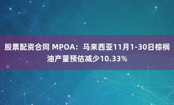 股票配资合同 MPOA：马来西亚11月1-30日棕榈油产量预估减少10.33%