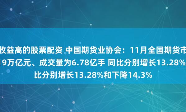 收益高的股票配资 中国期货业协会：11月全国期货市场成交额62.19万亿元、成交量为6.78亿手 同比分别增长13.28%和下降14.3%