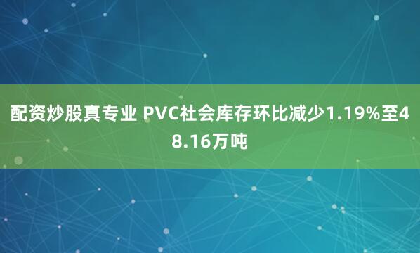 配资炒股真专业 PVC社会库存环比减少1.19%至48.16万吨