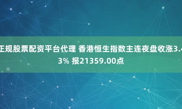 正规股票配资平台代理 香港恒生指数主连夜盘收涨3.43% 报21359.00点