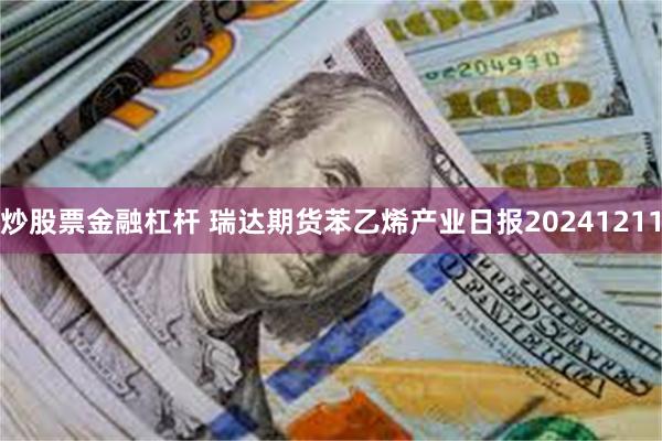 炒股票金融杠杆 瑞达期货苯乙烯产业日报20241211