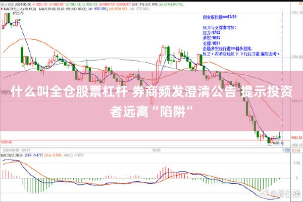 什么叫全仓股票杠杆 券商频发澄清公告 提示投资者远离“陷阱”