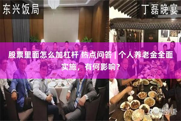 股票里面怎么加杠杆 热点问答 | 个人养老金全面实施，有何影响？