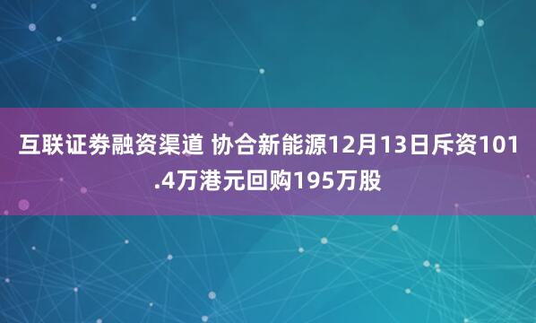 互联证劵融资渠道 协合新能源12月13日斥资101.4万港元回购195万股