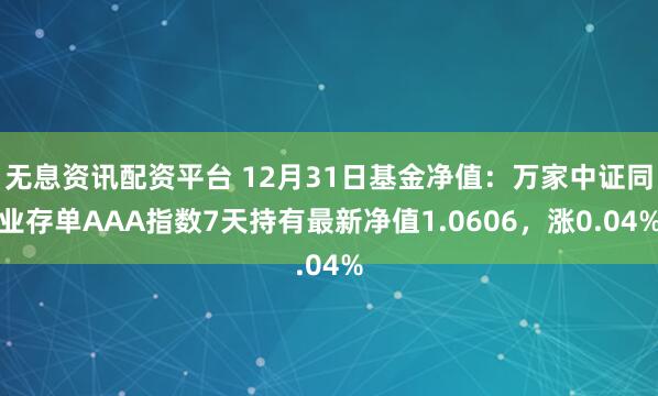 无息资讯配资平台 12月31日基金净值：万家中证同业存单AAA指数7天持有最新净值1.0606，涨0.04%