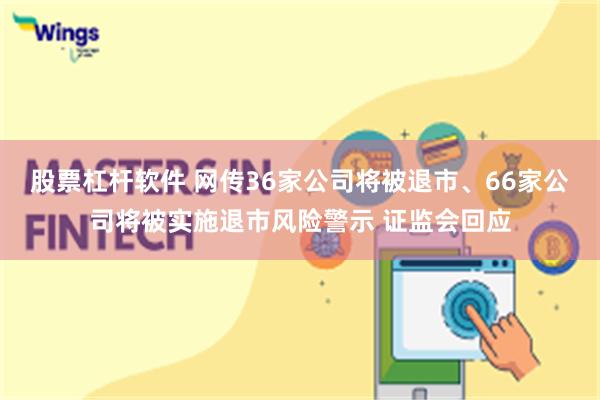 股票杠杆软件 网传36家公司将被退市、66家公司将被实施退市风险警示 证监会回应