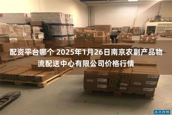 配资平台哪个 2025年1月26日南京农副产品物流配送中心有限公司价格行情