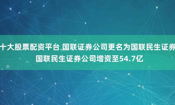 十大股票配资平台 国联证券公司更名为国联民生证券  国联民生证券公司增资至54.7亿