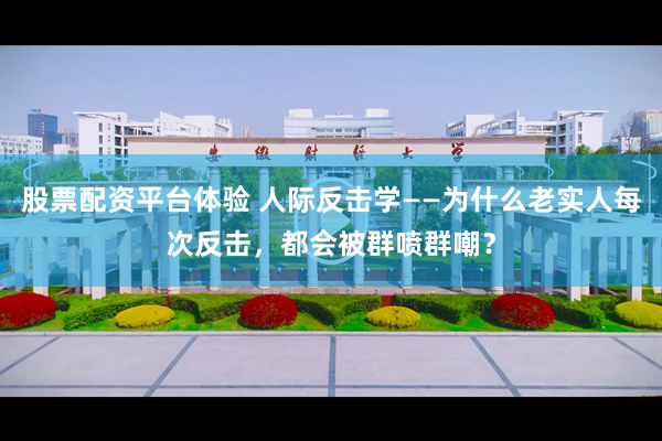 股票配资平台体验 人际反击学——为什么老实人每次反击，都会被群喷群嘲？