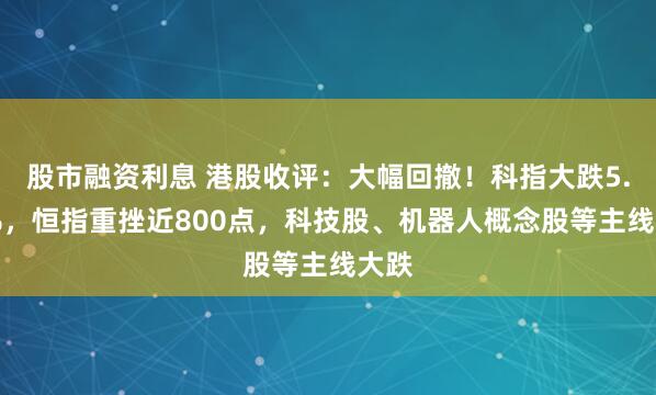 股市融资利息 港股收评：大幅回撤！科指大跌5.32%，恒指重挫近800点，科技股、机器人概念股等主线大跌