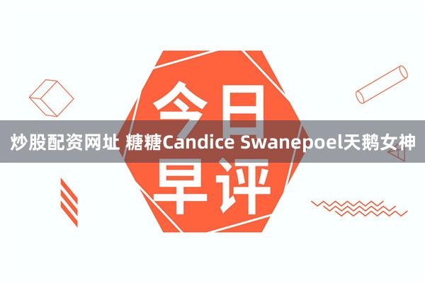 炒股配资网址 糖糖Candice Swanepoel天鹅女神