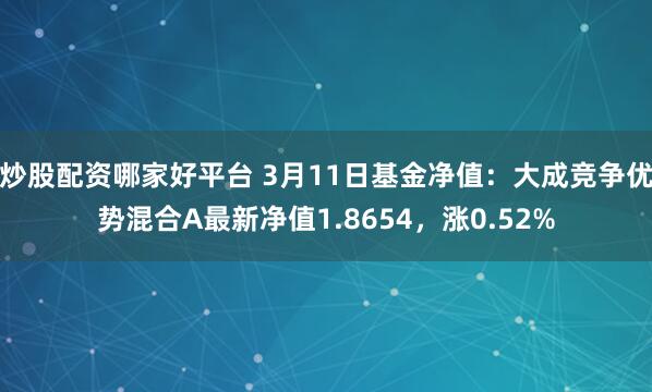 炒股配资哪家好平台 3月11日基金净值：大成竞争优势混合A最新净值1.8654，涨0.52%